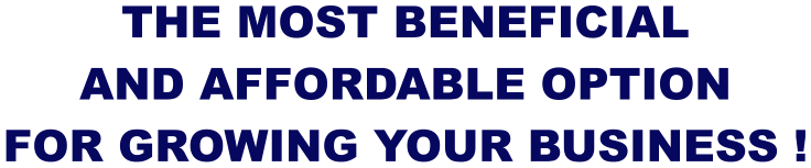 THE MOST BENEFICIAL AND AFFORDABLE OPTION FOR GROWING YOUR BUSINESS !