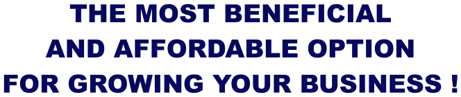THE MOST BENEFICIAL AND AFFORDABLE OPTION FOR GROWING YOUR BUSINESS !