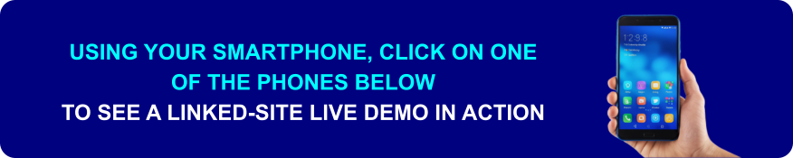 USING YOUR SMARTPHONE, CLICK ON ONE  OF THE PHONES BELOW   TO SEE A LINKED-SITE LIVE DEMO IN ACTION